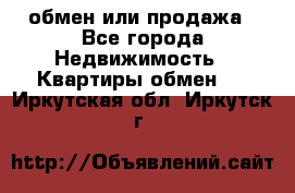 обмен или продажа - Все города Недвижимость » Квартиры обмен   . Иркутская обл.,Иркутск г.